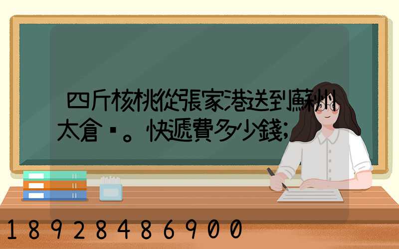 四斤核桃從張家港送到蘇州太倉。快遞費多少錢